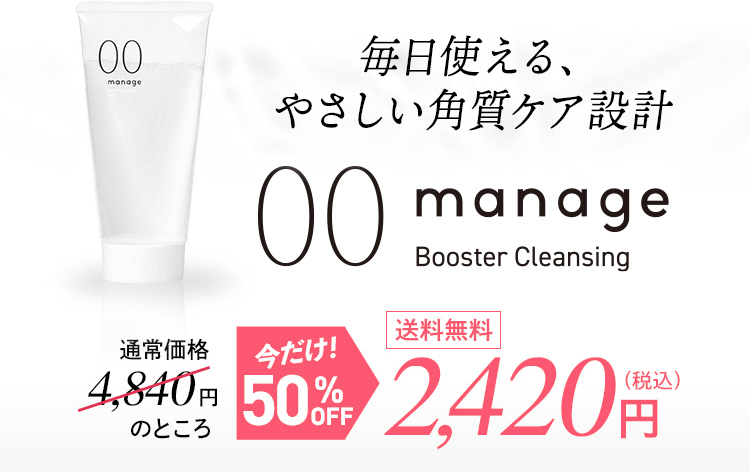 毎日使える、やさしい角質ケア設計。manage 00 ブースタークレンジング。通常価格4,840円(税込)のところ、初回50%OFFの2,420円(税込)、送料無料。