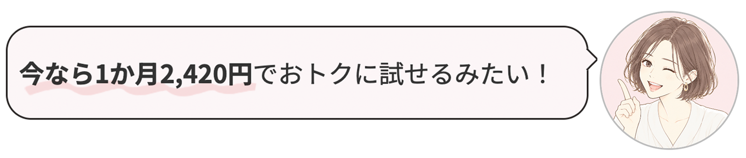 今なら1か月2,420円でおトクに試せるみたい！