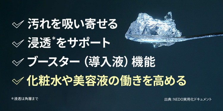 汚れを吸い寄せる、浸透をサポート、ブースター(導入液)機能、化粧水や美容液の働きを高める